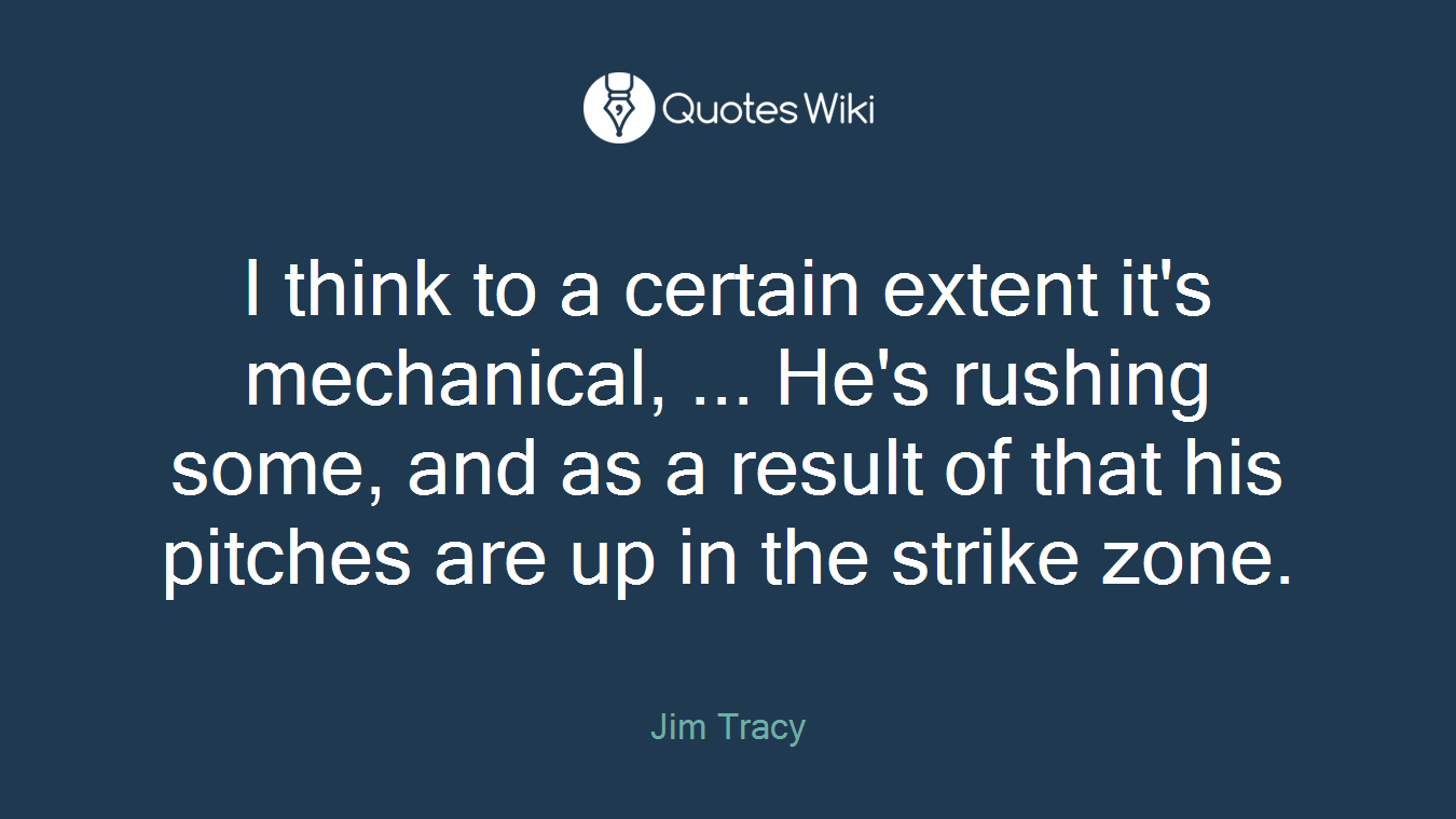 I think to a certain extent it's mechanical, ... He's rushing some, and as a result of that his pitches are up in the strike zone.