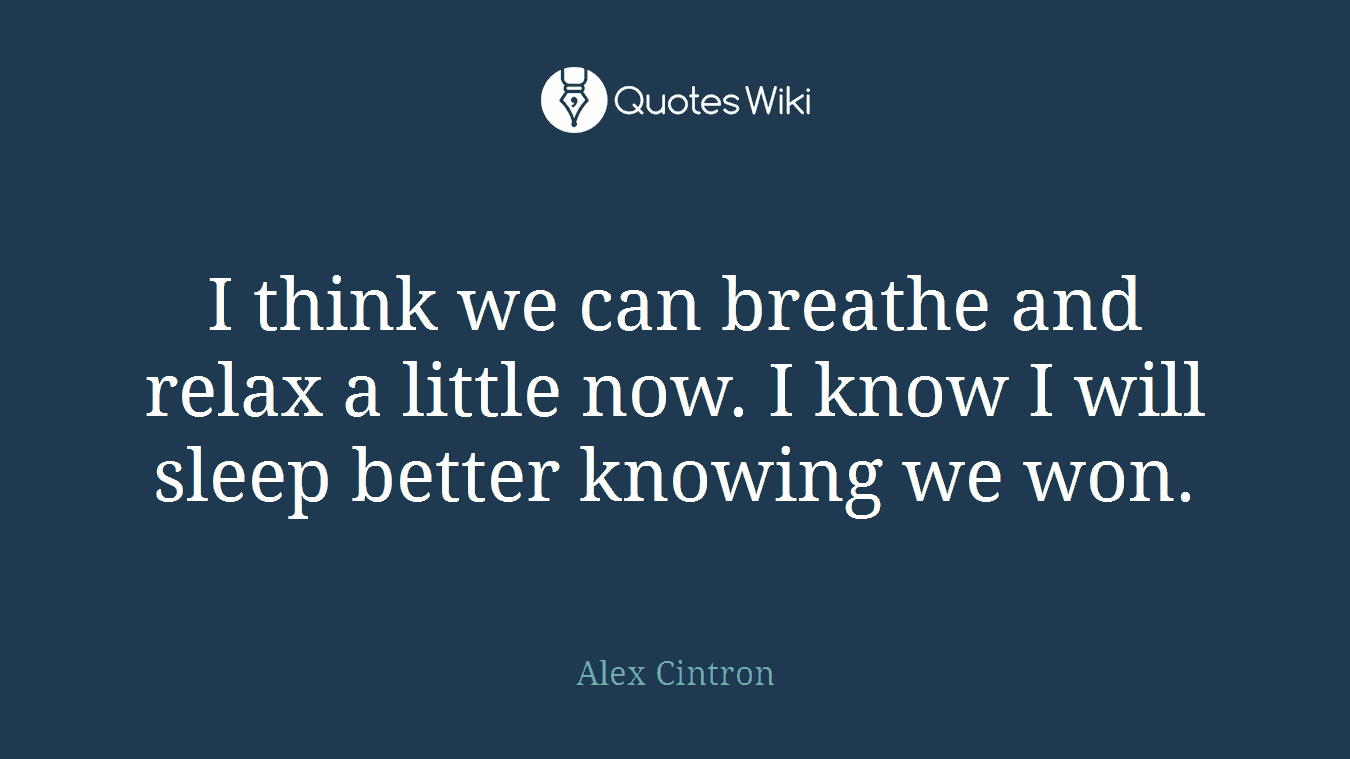 I think we can breathe and relax a little now. I know I will sleep better knowing we won.