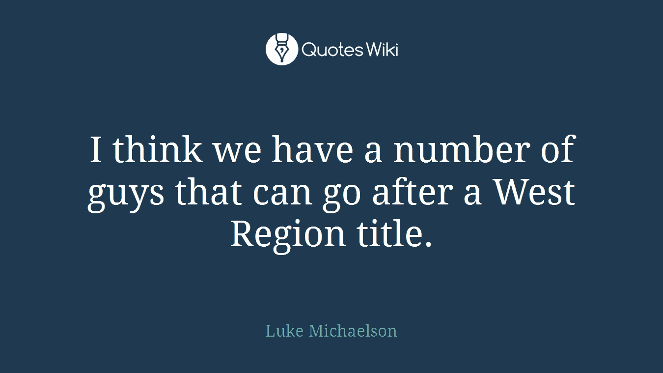 I think we have a number of guys that can go after a West Region title.