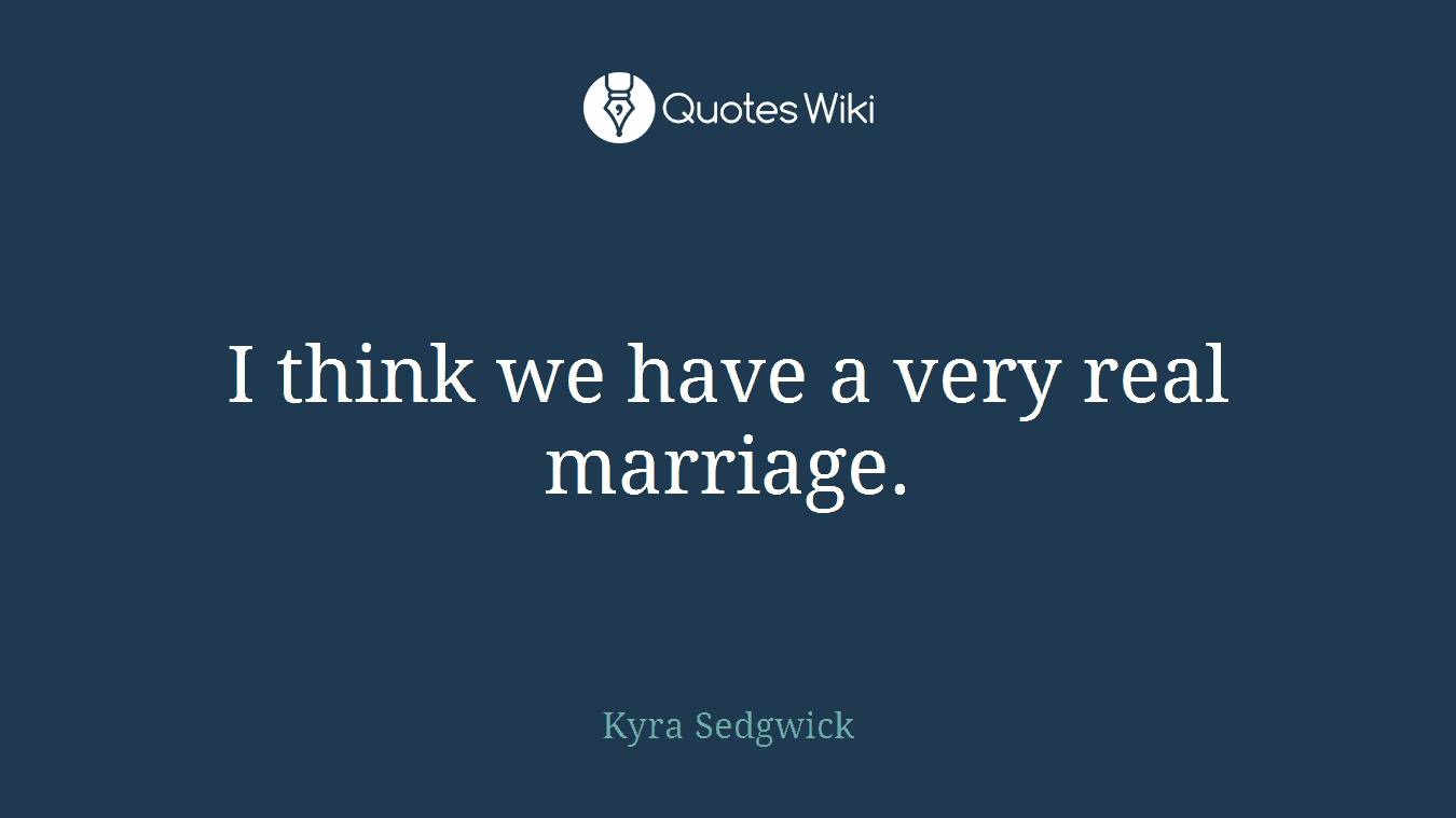 I think we have a very real marriage.
