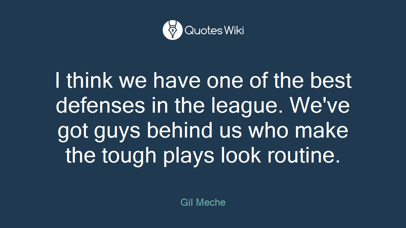 I think we have one of the best defenses in the league. We've got guys behind us who make the tough plays look routine.