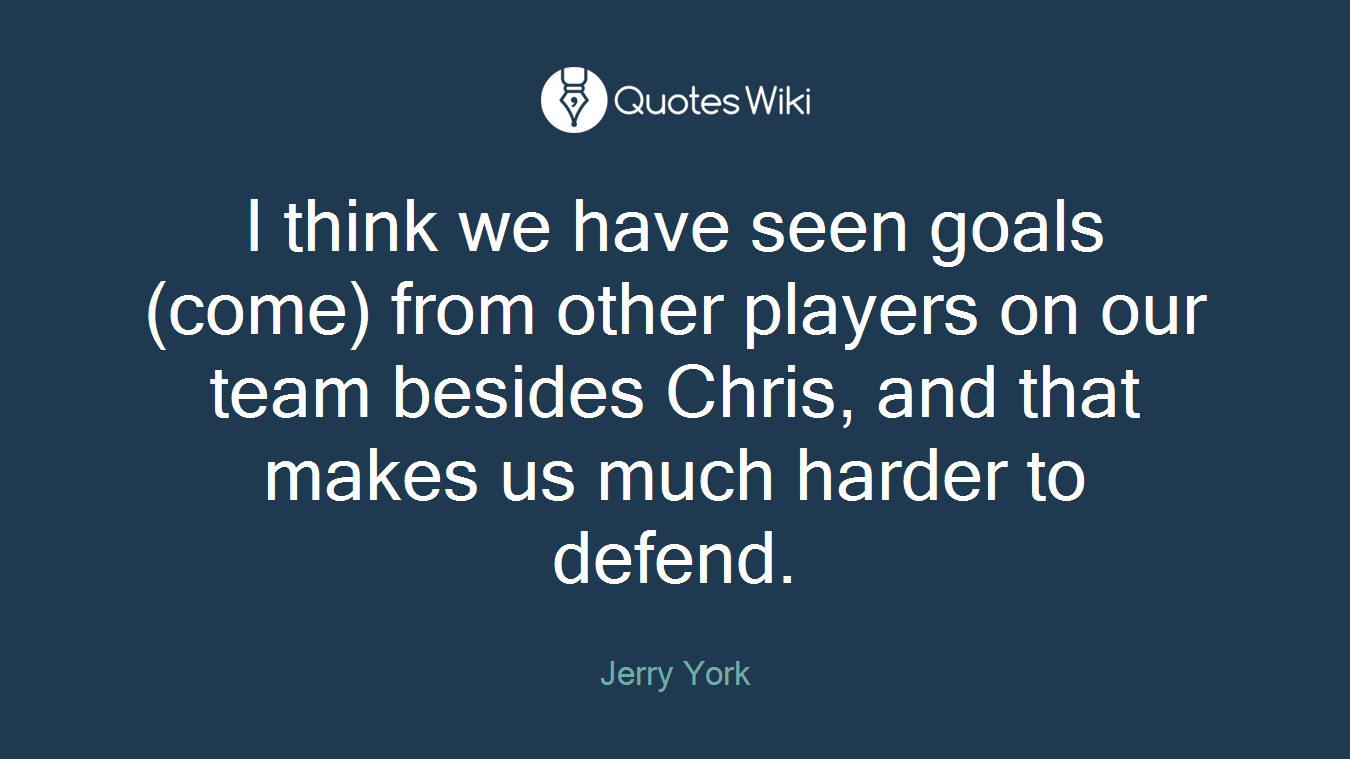 I think we have seen goals (come) from other players on our team besides Chris, and that makes us much harder to defend.