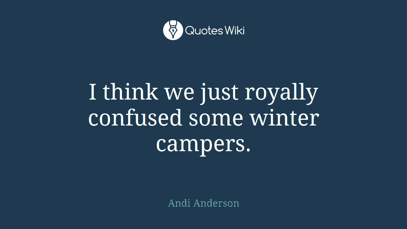 I think we just royally confused some winter campers.