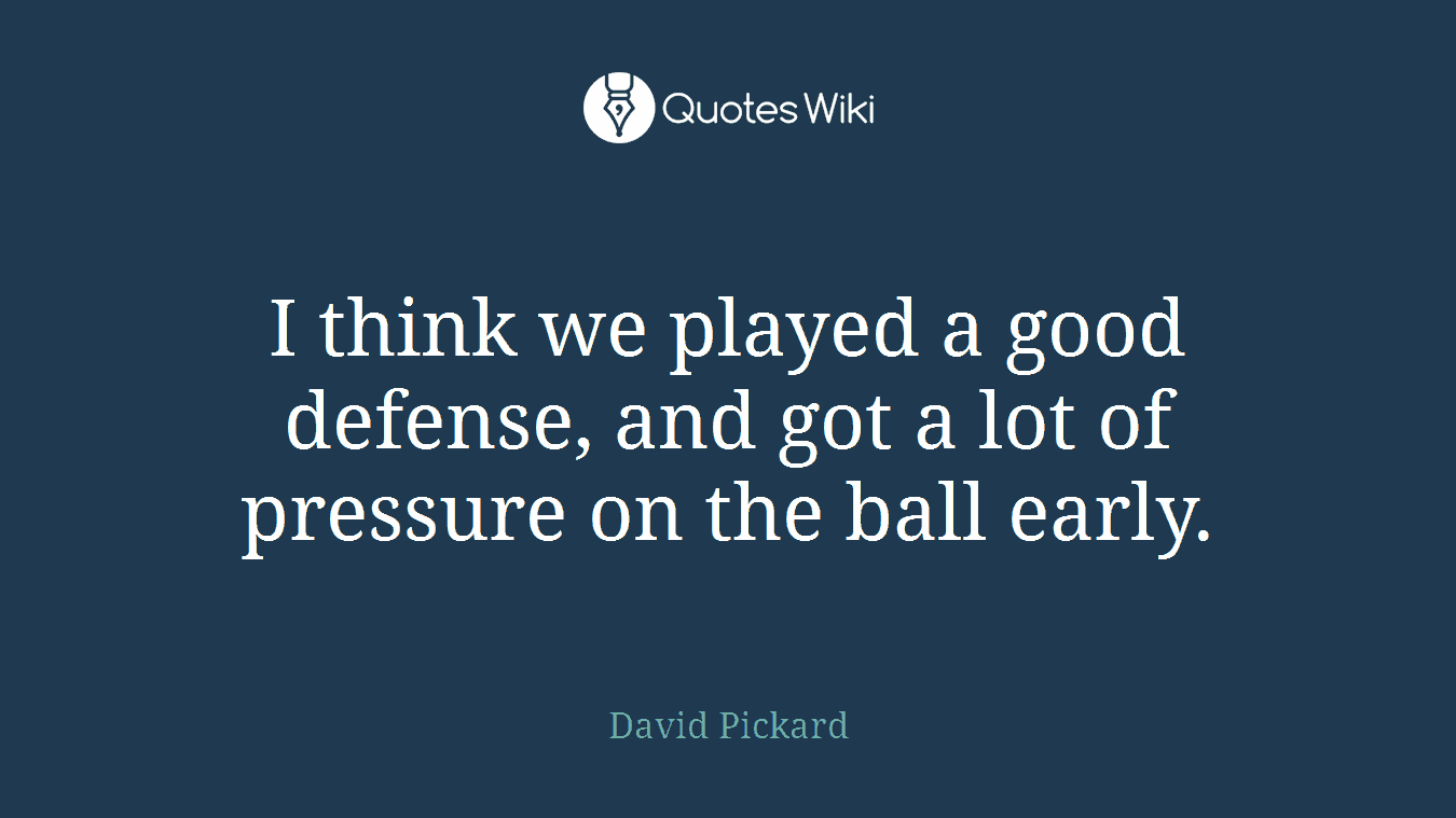 I think we played a good defense, and got a lot of pressure on the ball early.