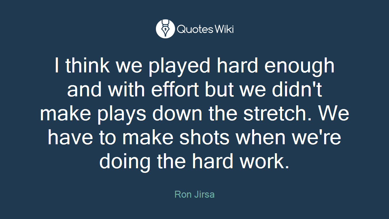 I think we played hard enough and with effort but we didn't make plays down the stretch. We have to make shots when we're doing the hard work.