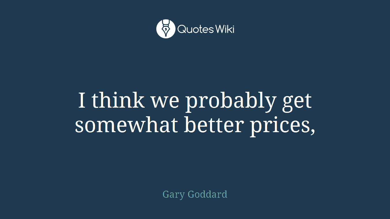I think we probably get somewhat better prices,