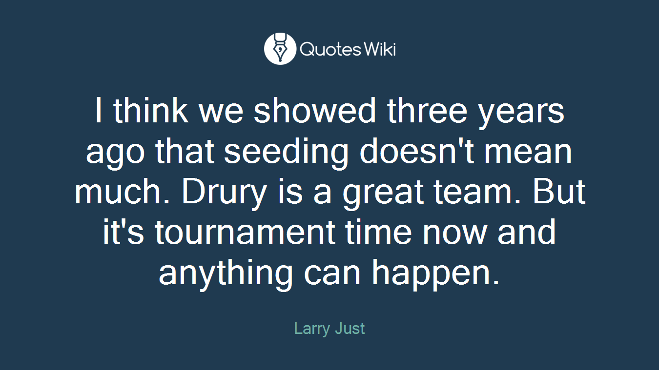 I think we showed three years ago that seeding doesn't mean much. Drury is a great team. But it's tournament time now and anything can happen.