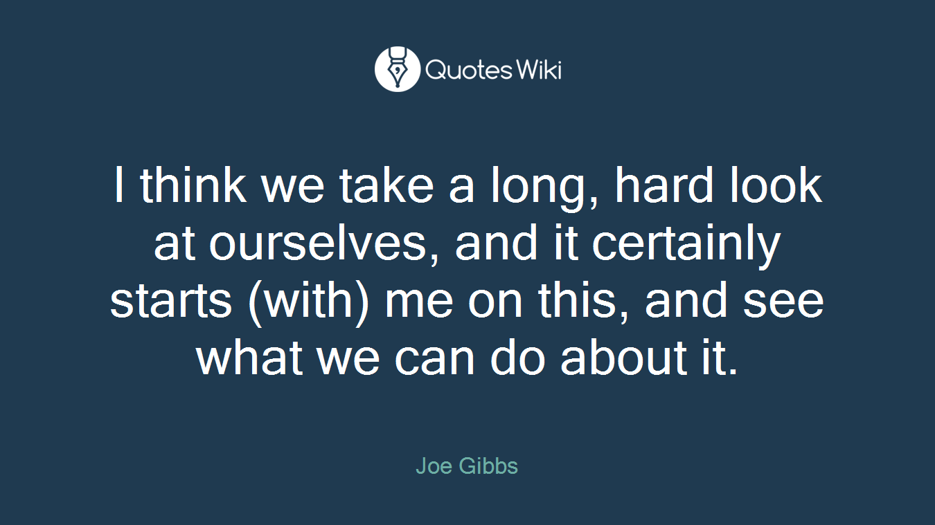 I think we take a long, hard look at ourselves, and it certainly starts (with) me on this, and see what we can do about it.