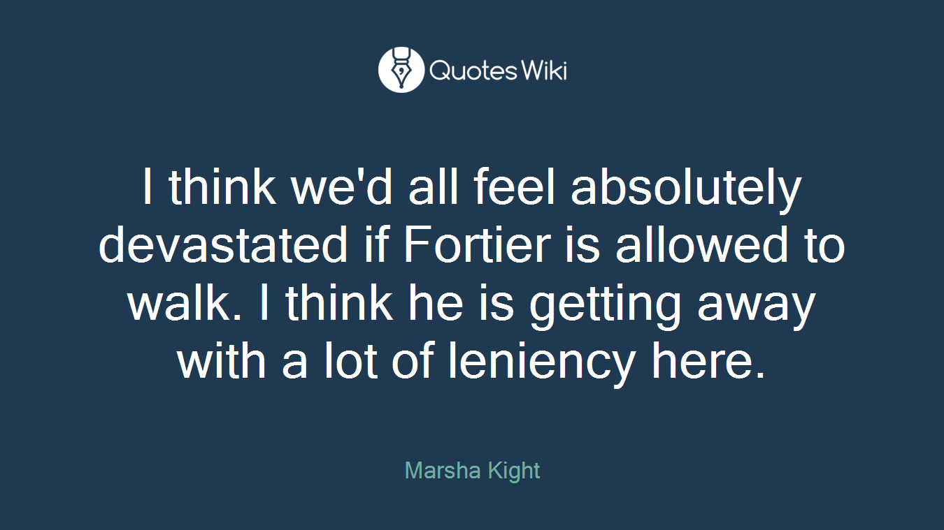I think we'd all feel absolutely devastated if Fortier is allowed to walk. I think he is getting away with a lot of leniency here.