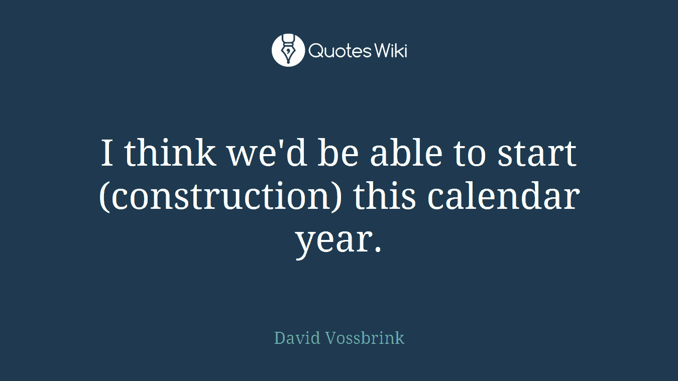 I think we'd be able to start (construction) this calendar year.