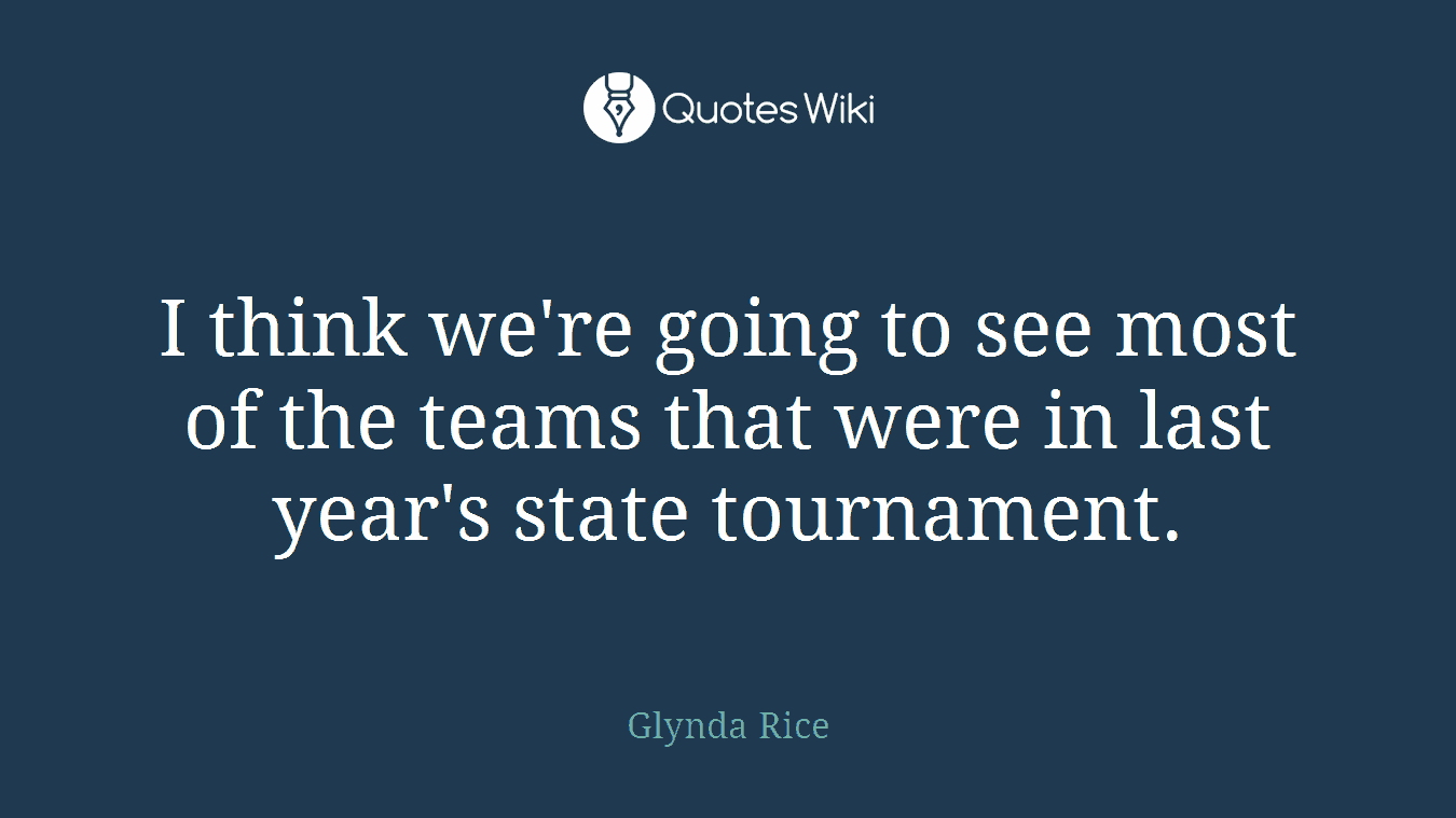 I think we're going to see most of the teams that were in last year's state tournament.