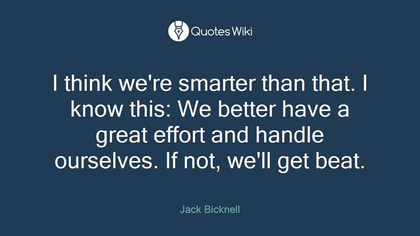 I think we're smarter than that. I know this: We better have a great effort and handle ourselves. If not, we'll get beat.