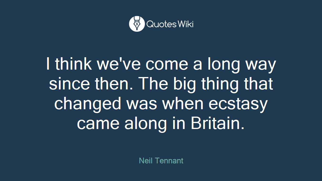 I think we've come a long way since then. The big thing that changed was when ecstasy came along in Britain.