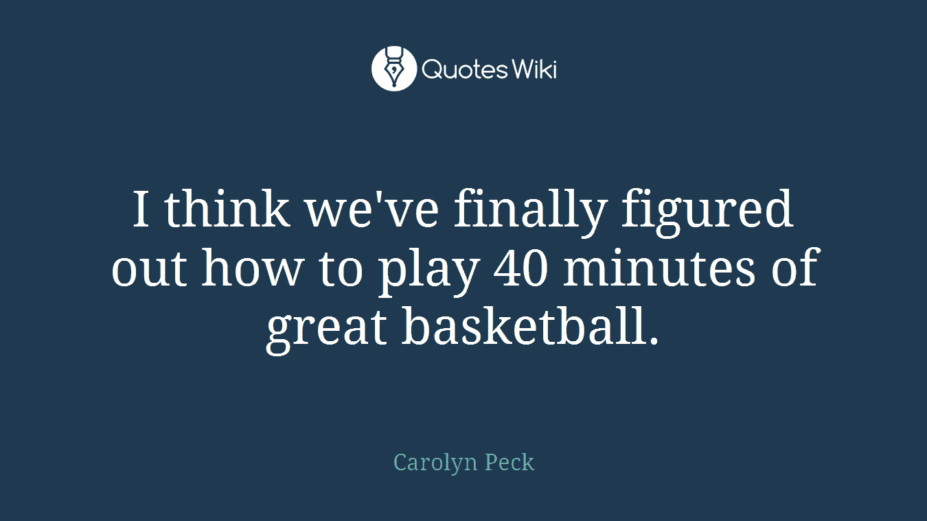 I think we've finally figured out how to play 40 minutes of great basketball.