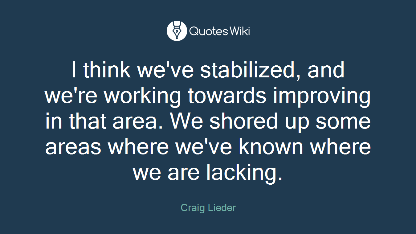 I think we've stabilized, and we're working towards improving in that area. We shored up some areas where we've known where we are lacking.