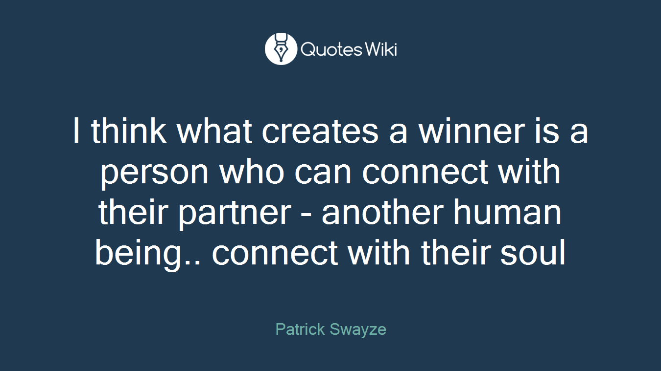 I think what creates a winner is a person who can connect with their partner - another human being.. connect with their soul