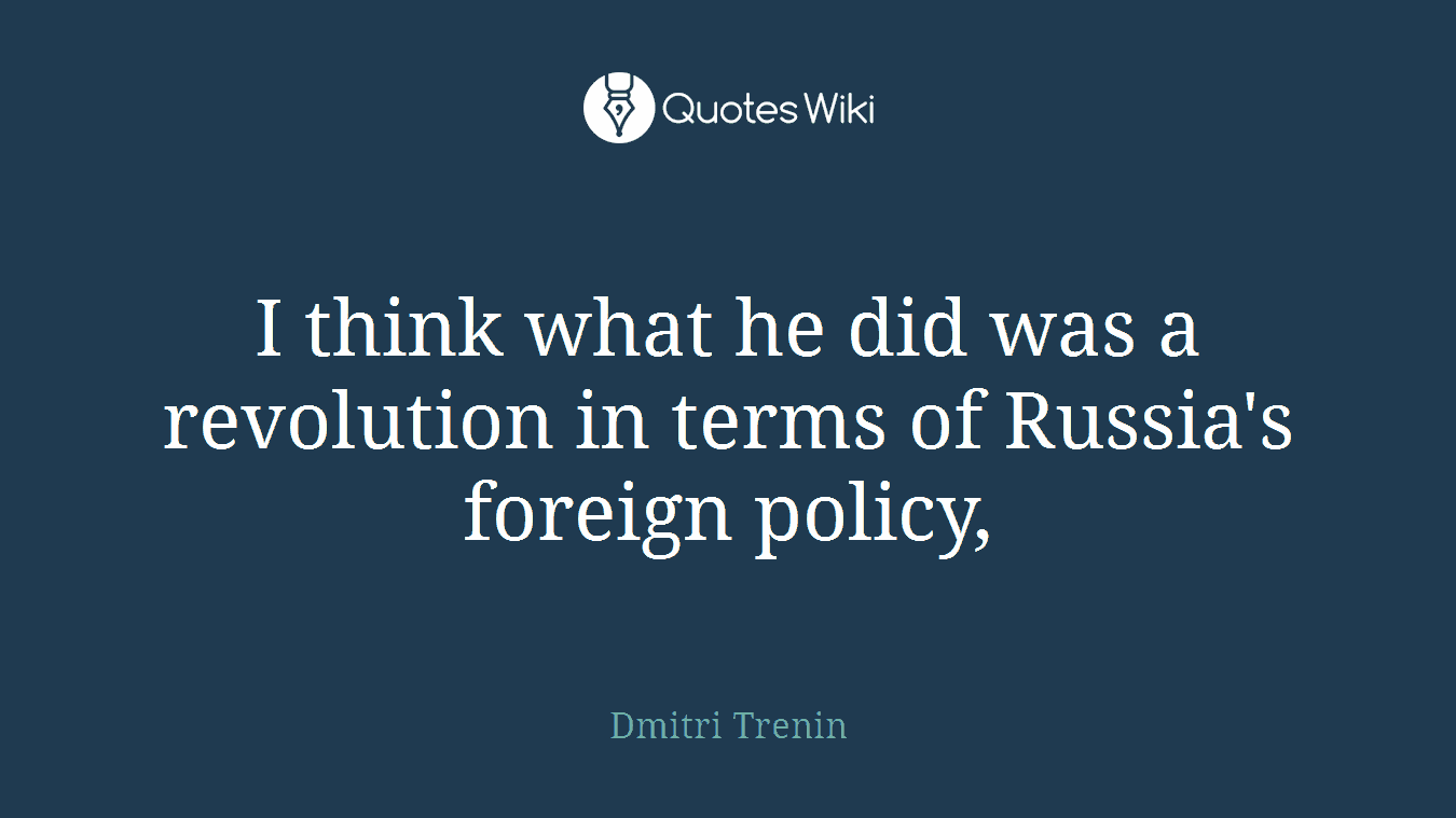 I think what he did was a revolution in terms of Russia's foreign policy,