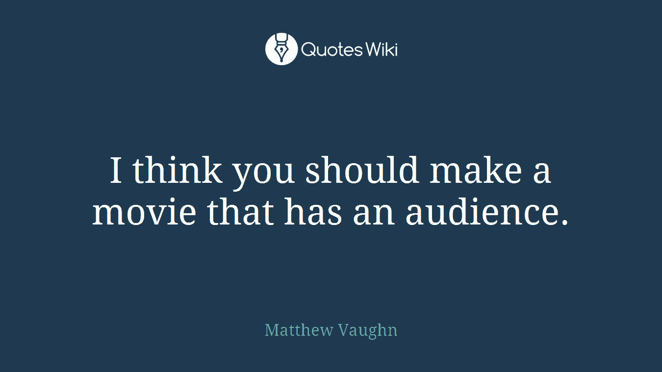 I think you should make a movie that has an audience.