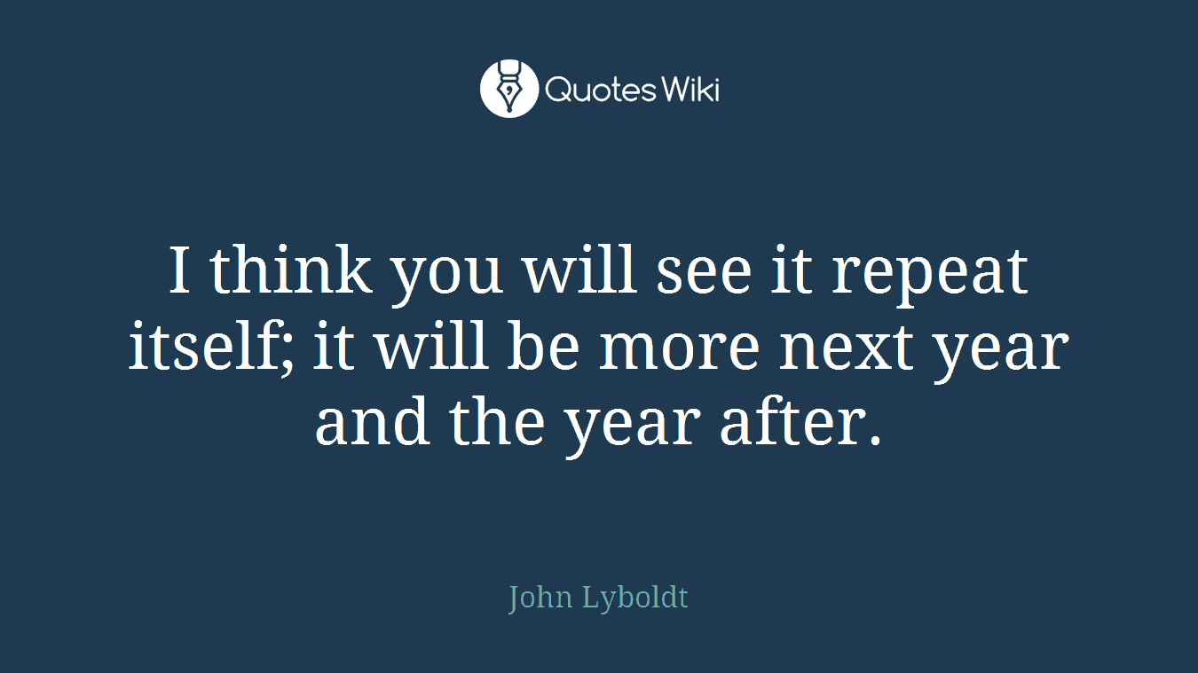 I think you will see it repeat itself; it will be more next year and the year after.