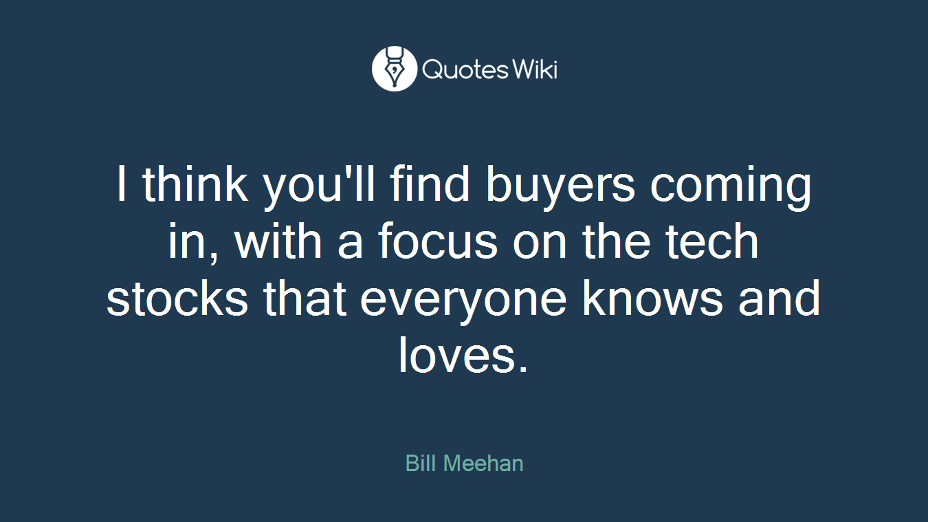 I think you'll find buyers coming in, with a focus on the tech stocks that everyone knows and loves.