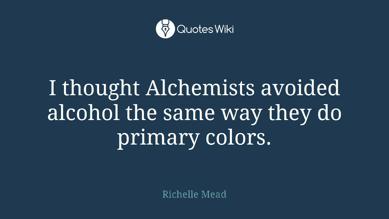 I thought Alchemists avoided alcohol the same way they do primary colors.