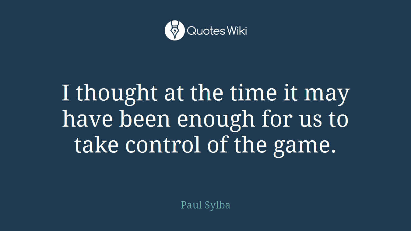 I thought at the time it may have been enough for us to take control of the game.