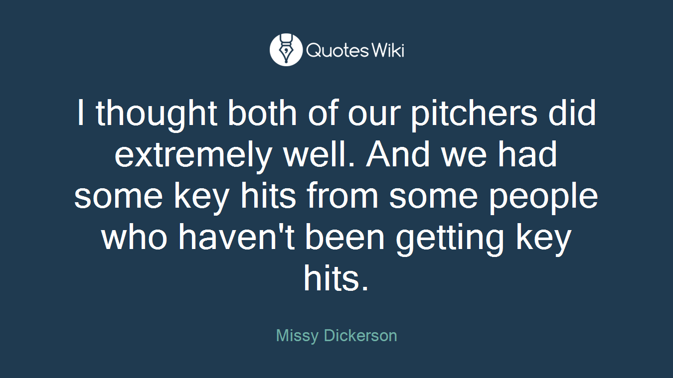 I thought both of our pitchers did extremely well. And we had some key hits from some people who haven't been getting key hits.