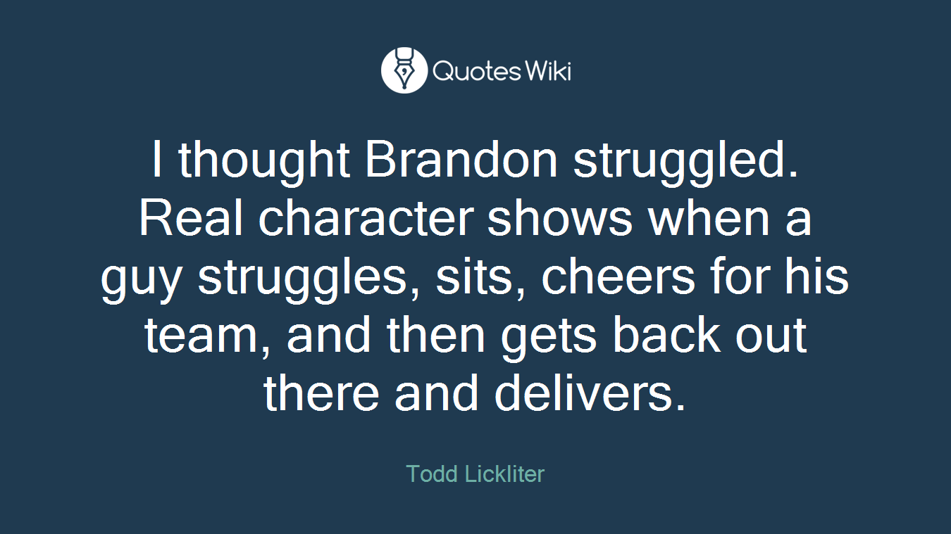 I thought Brandon struggled. Real character shows when a guy struggles, sits, cheers for his team, and then gets back out there and delivers.