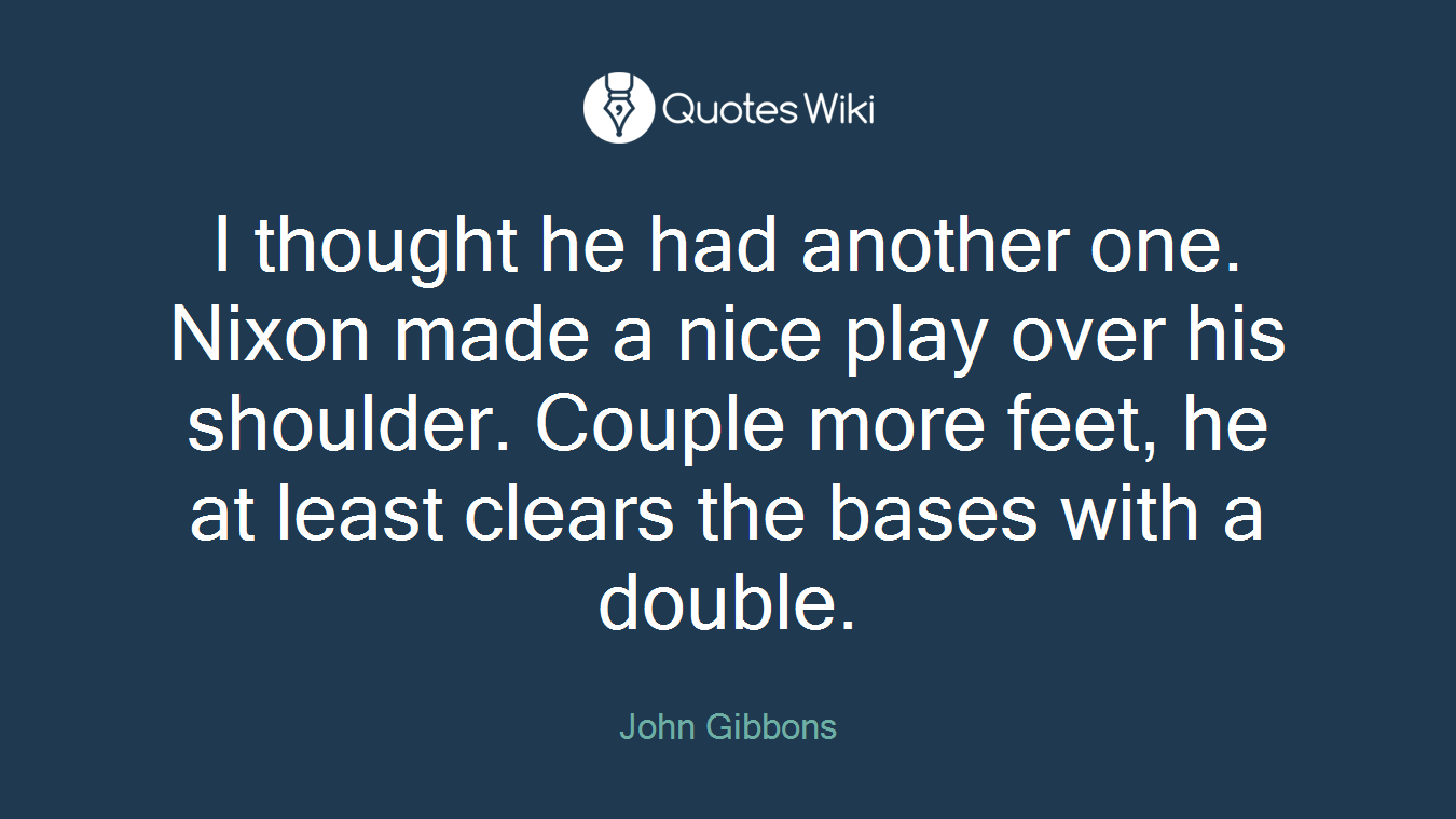 I thought he had another one. Nixon made a nice play over his shoulder. Couple more feet, he at least clears the bases with a double.