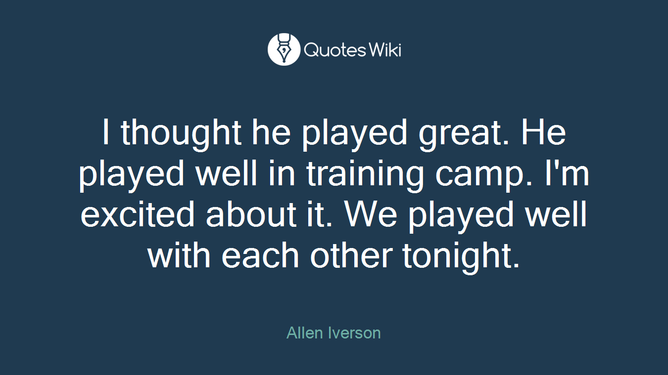 I thought he played great. He played well in training camp. I'm excited about it. We played well with each other tonight.