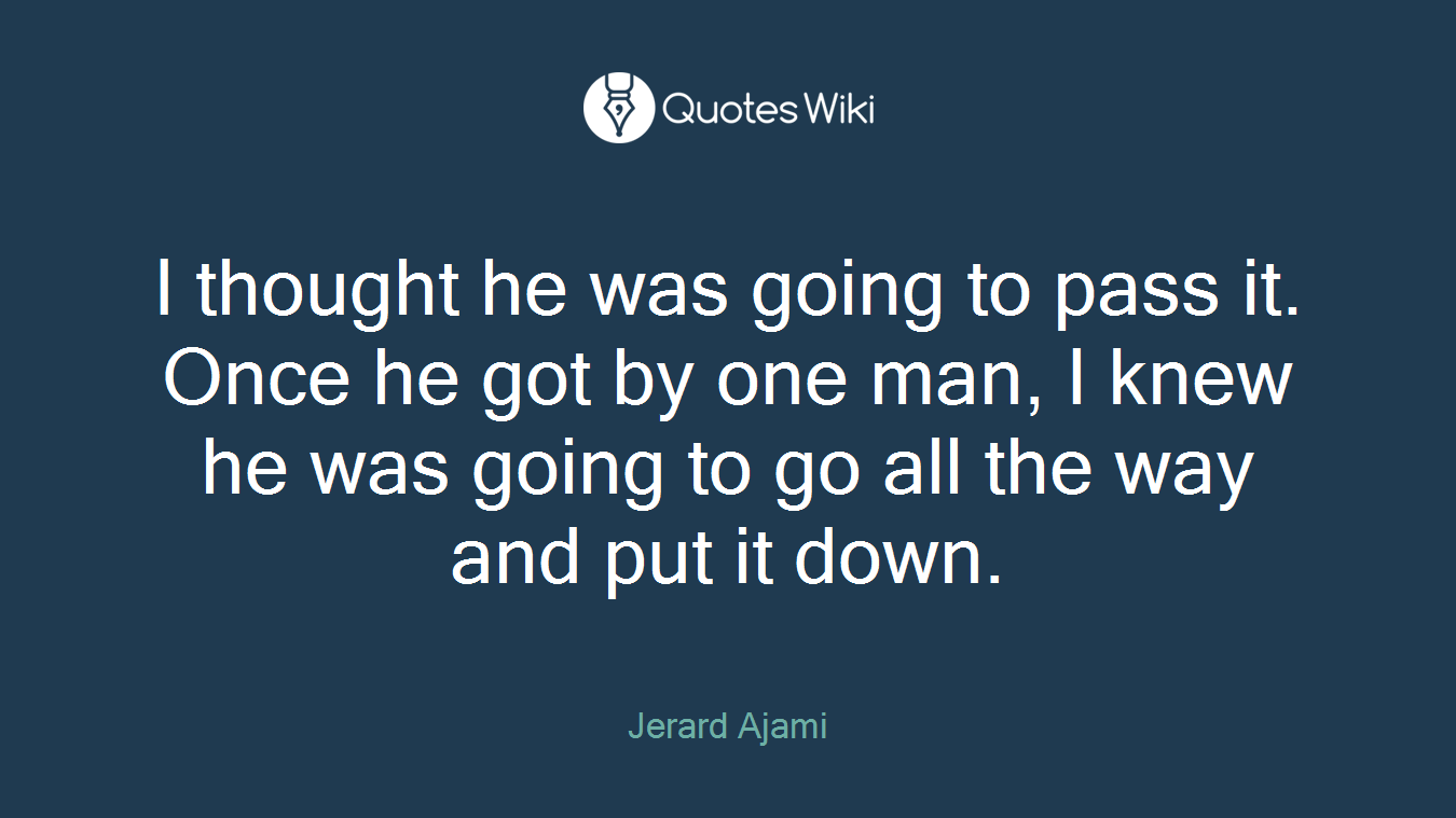 I thought he was going to pass it. Once he got by one man, I knew he was going to go all the way and put it down.