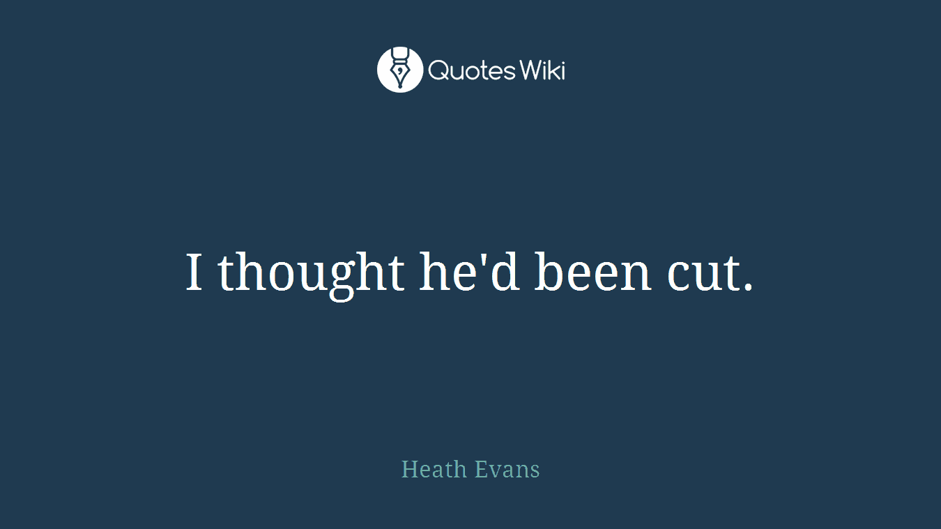 I thought he'd been cut.