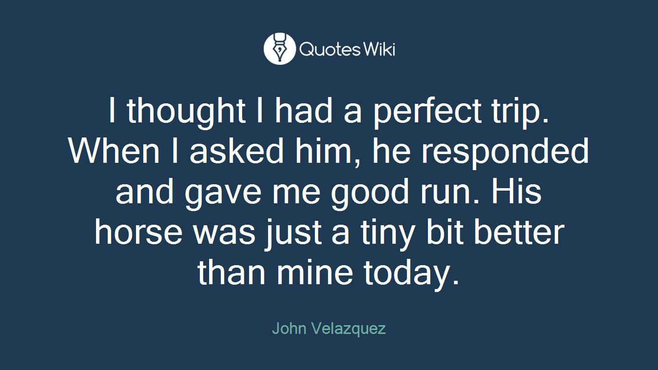 I thought I had a perfect trip. When I asked him, he responded and gave me good run. His horse was just a tiny bit better than mine today.