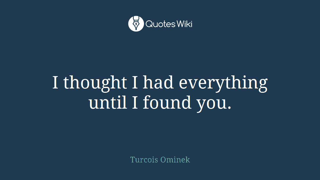 I thought I had everything until I found you.