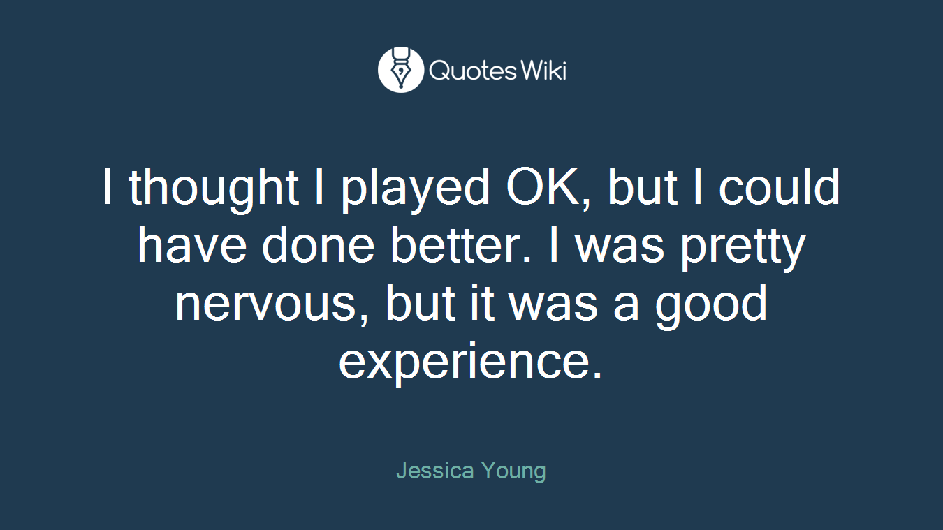 I thought I played OK, but I could have done better. I was pretty nervous, but it was a good experience.