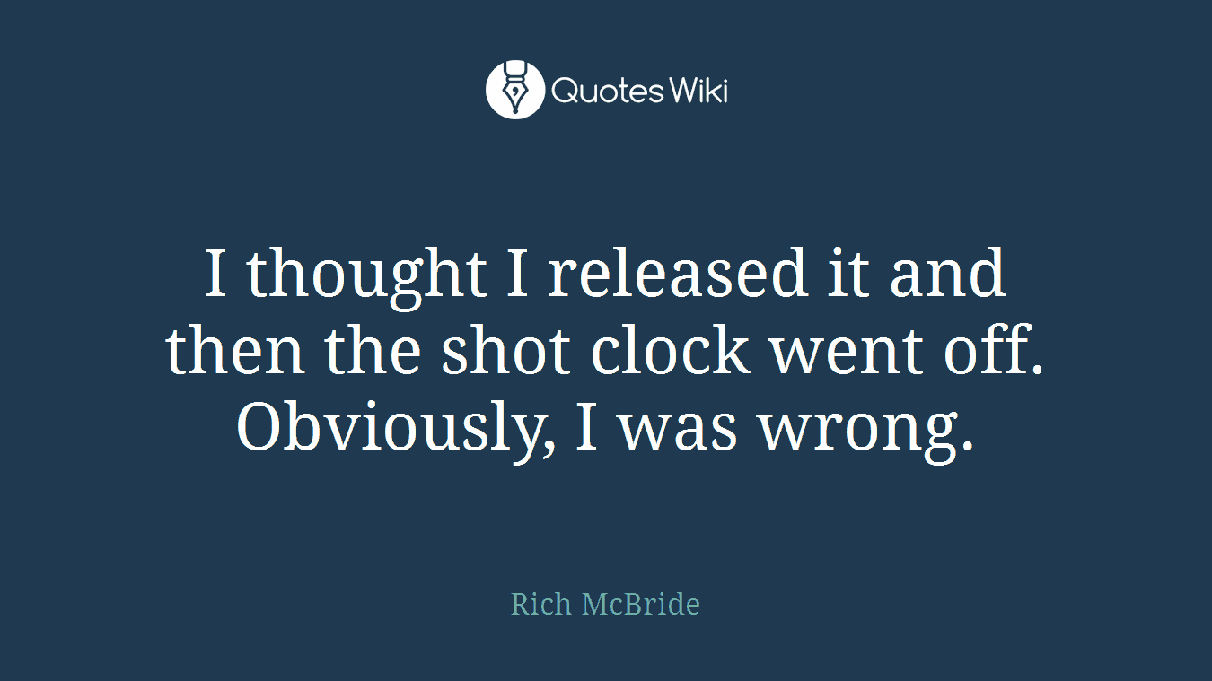 I thought I released it and then the shot clock went off. Obviously, I was wrong.