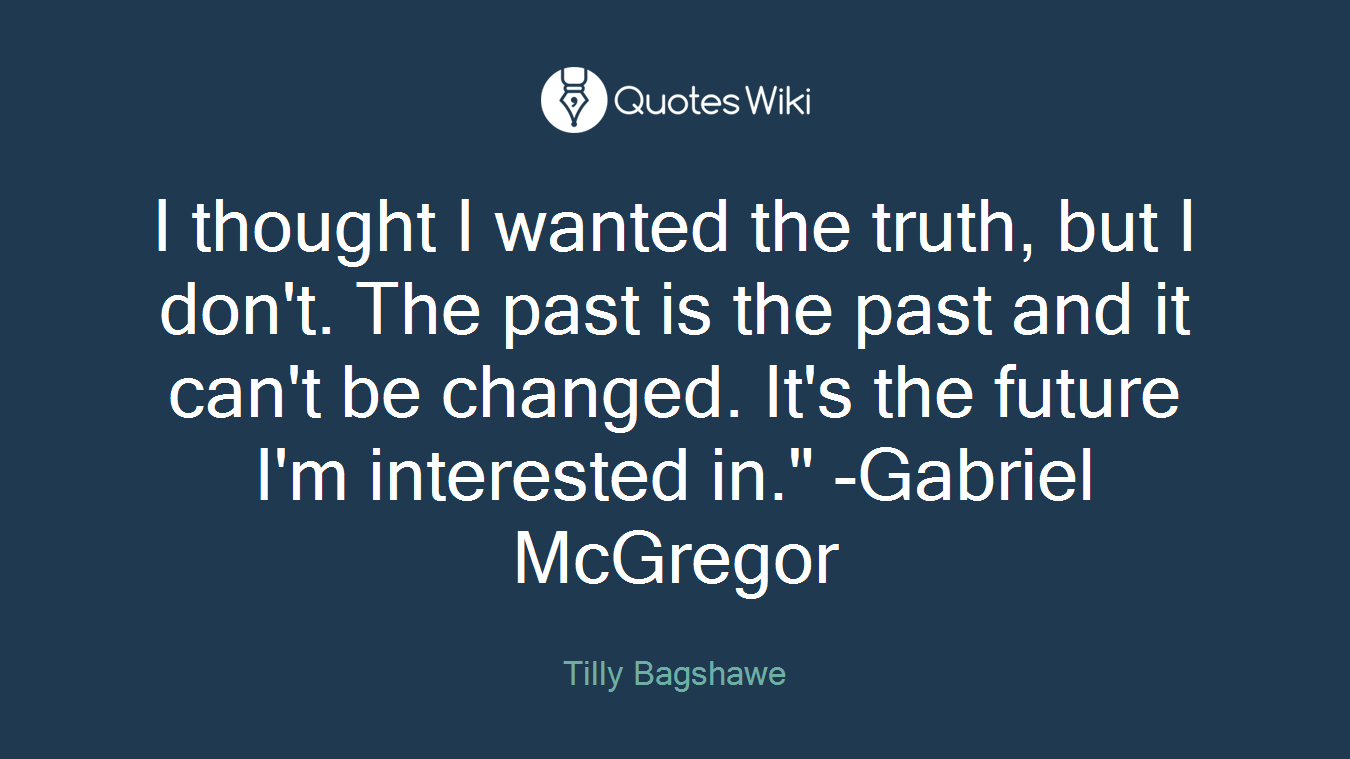 I thought I wanted the truth, but I don't. The past is the past and it can't be changed. It's the future I'm interested in." -Gabriel McGregor