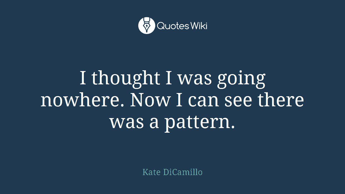 I thought I was going nowhere. Now I can see there was a pattern.