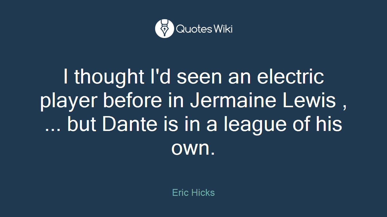 I thought I'd seen an electric player before in Jermaine Lewis , ... but Dante is in a league of his own.
