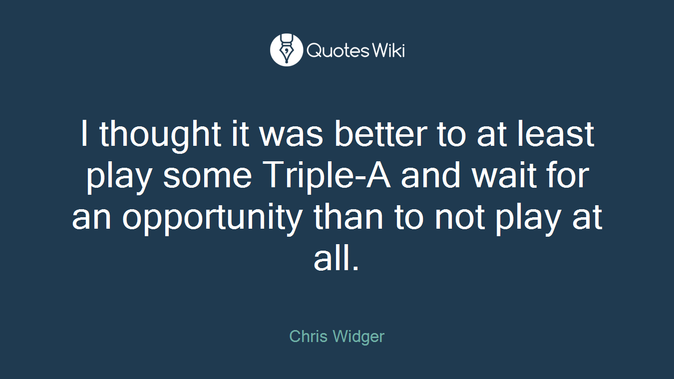 I thought it was better to at least play some Triple-A and wait for an opportunity than to not play at all.