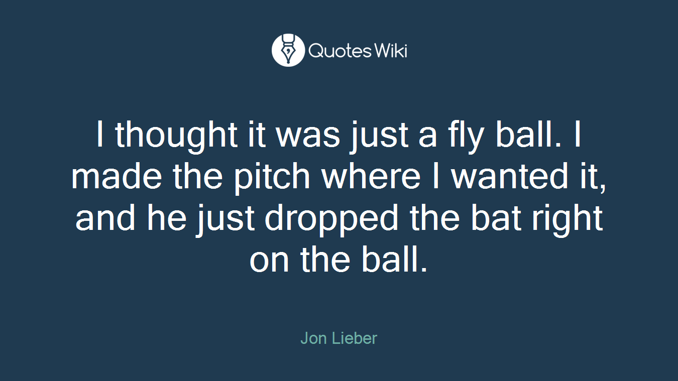 I thought it was just a fly ball. I made the pitch where I wanted it, and he just dropped the bat right on the ball.