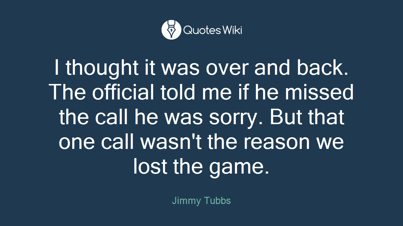 I thought it was over and back. The official told me if he missed the call he was sorry. But that one call wasn't the reason we lost the game.