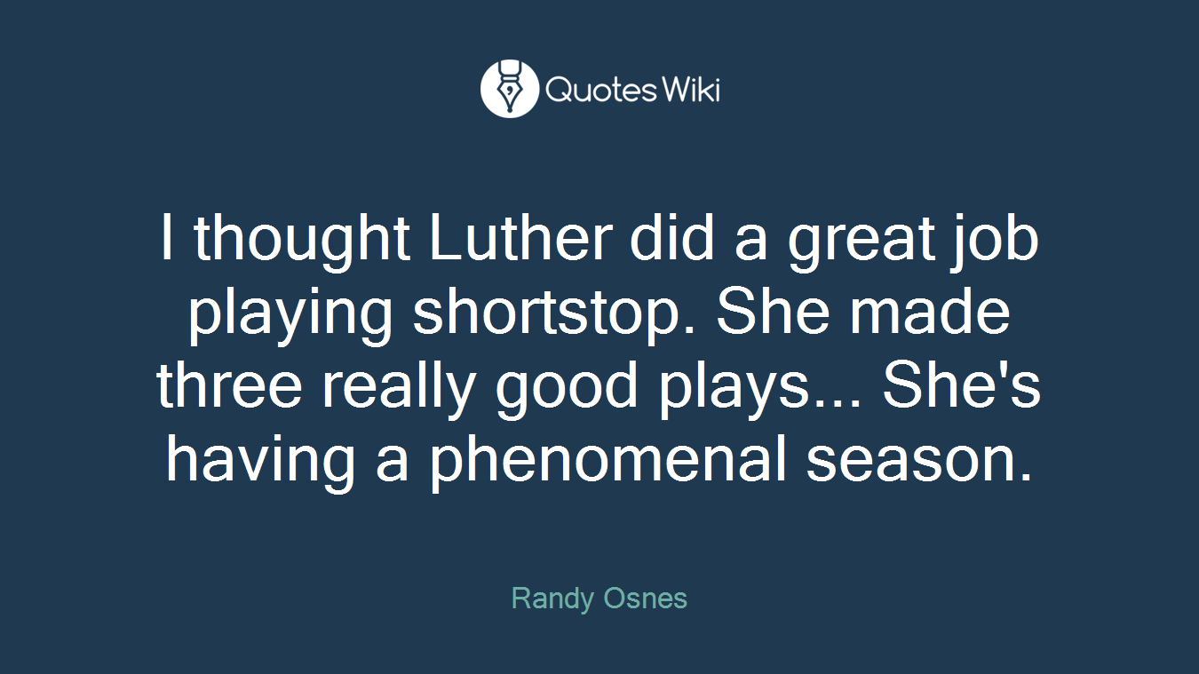 I thought Luther did a great job playing shortstop. She made three really good plays... She's having a phenomenal season.