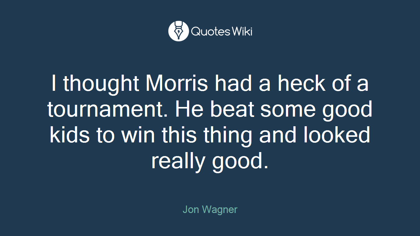 I thought Morris had a heck of a tournament. He beat some good kids to win this thing and looked really good.