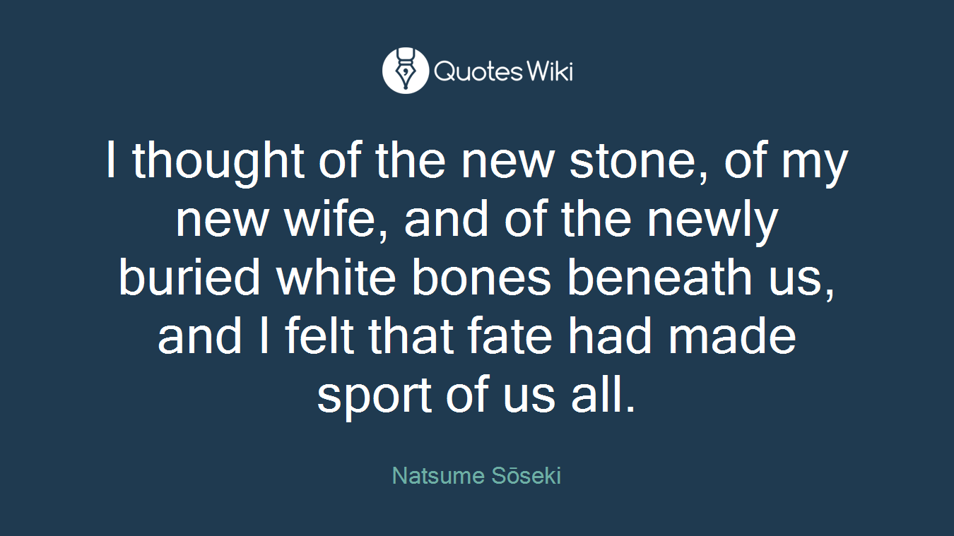 I thought of the new stone, of my new wife, and of the newly buried white bones beneath us, and I felt that fate had made sport of us all.