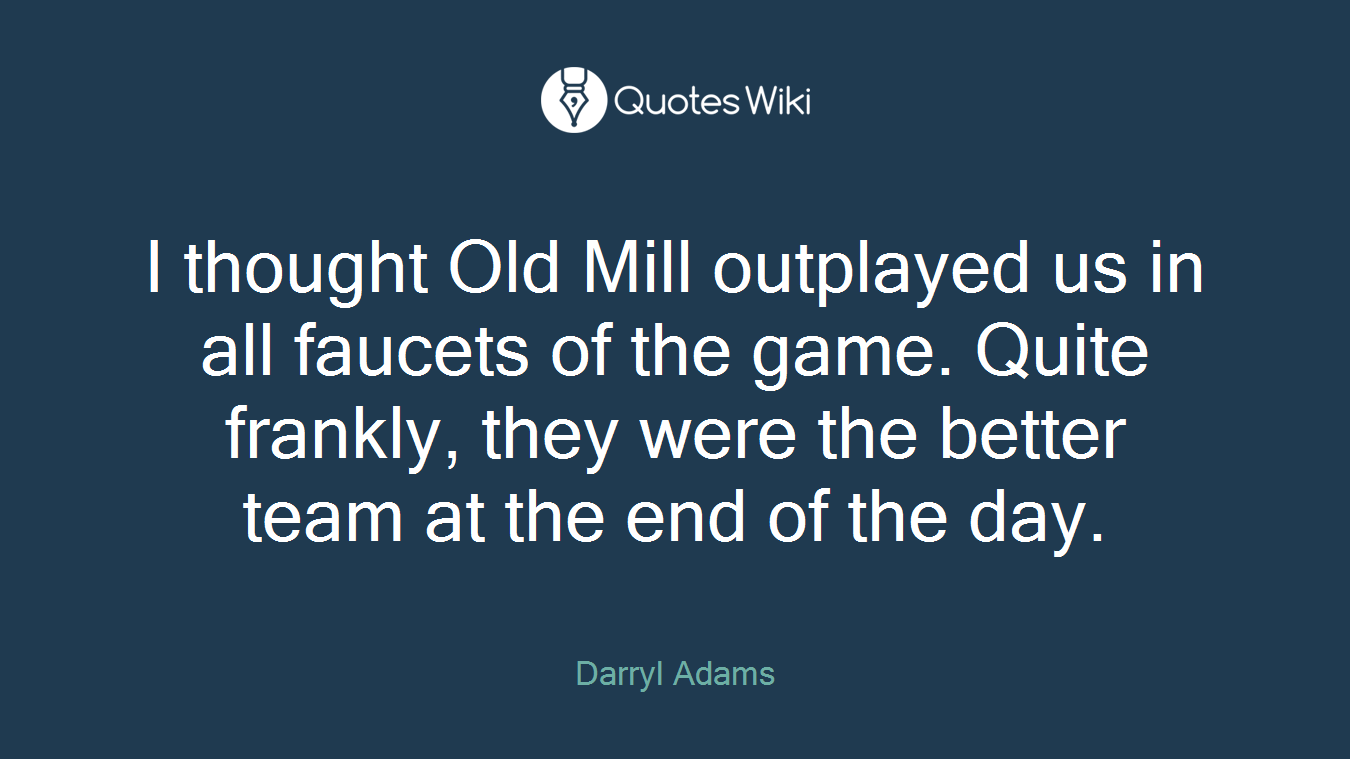 I thought Old Mill outplayed us in all faucets of the game. Quite frankly, they were the better team at the end of the day.