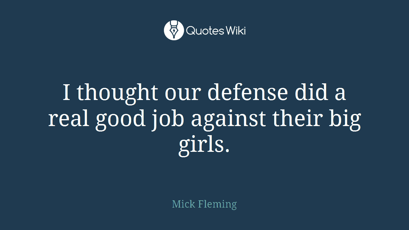 I thought our defense did a real good job against their big girls.