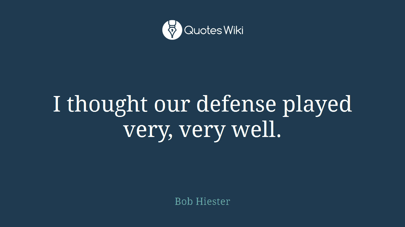 I thought our defense played very, very well.
