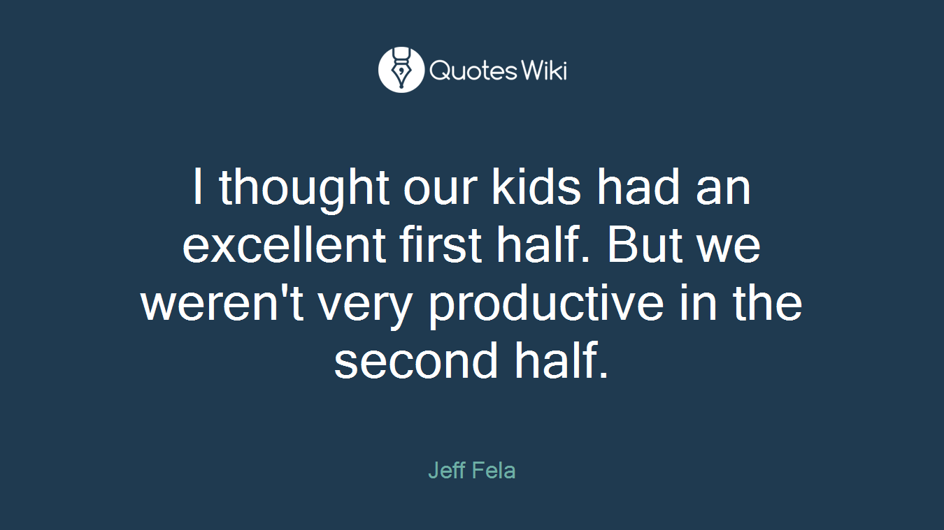 I thought our kids had an excellent first half. But we weren't very productive in the second half.