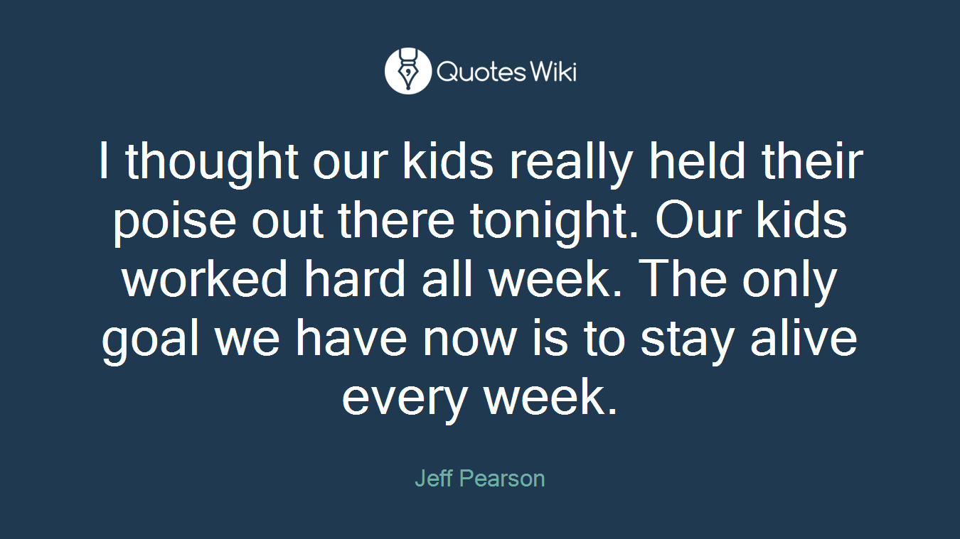 I thought our kids really held their poise out there tonight. Our kids worked hard all week. The only goal we have now is to stay alive every week.